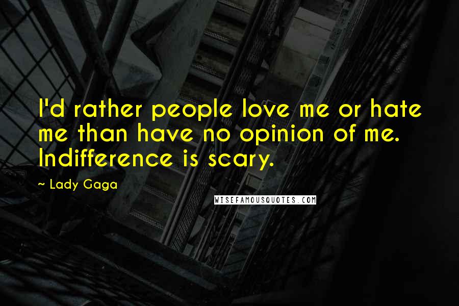 Lady Gaga Quotes: I'd rather people love me or hate me than have no opinion of me. Indifference is scary.