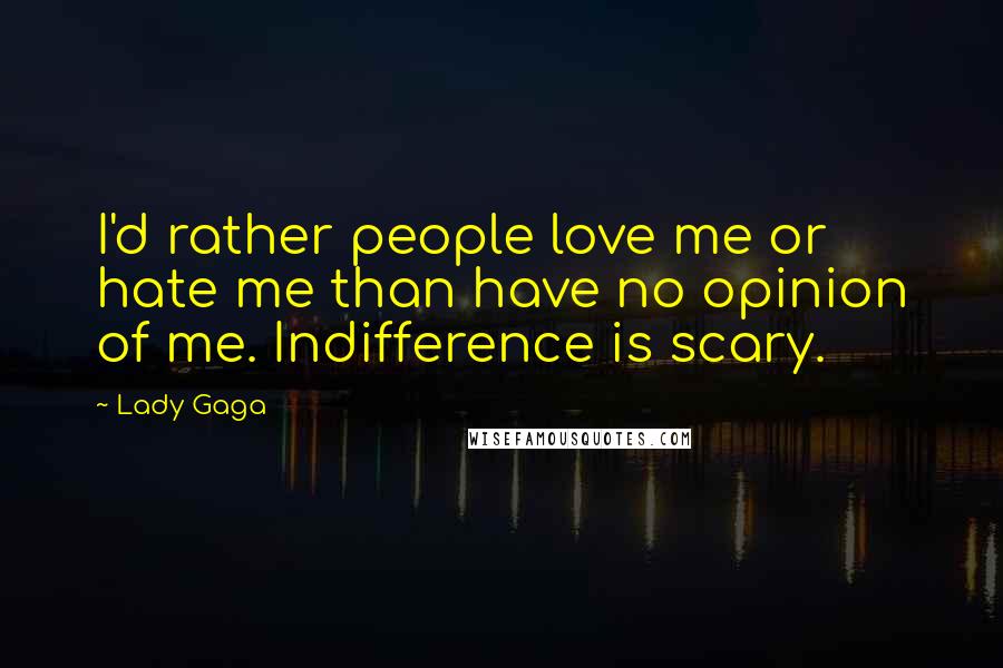 Lady Gaga Quotes: I'd rather people love me or hate me than have no opinion of me. Indifference is scary.