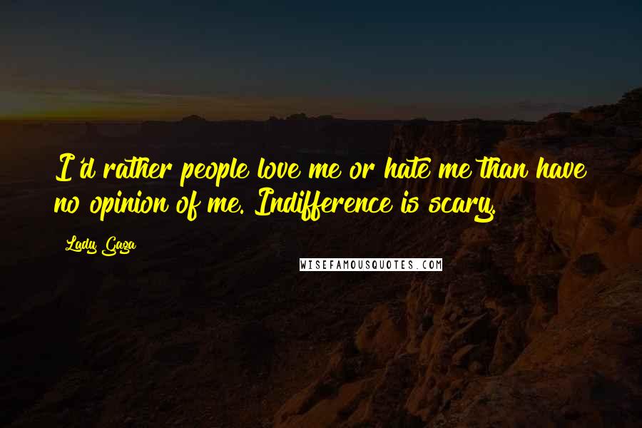 Lady Gaga Quotes: I'd rather people love me or hate me than have no opinion of me. Indifference is scary.