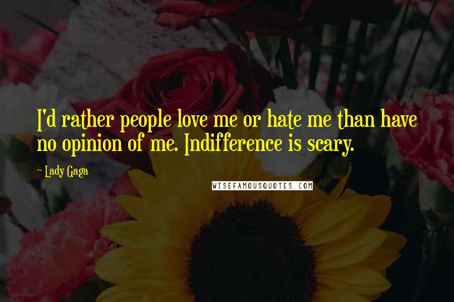 Lady Gaga Quotes: I'd rather people love me or hate me than have no opinion of me. Indifference is scary.