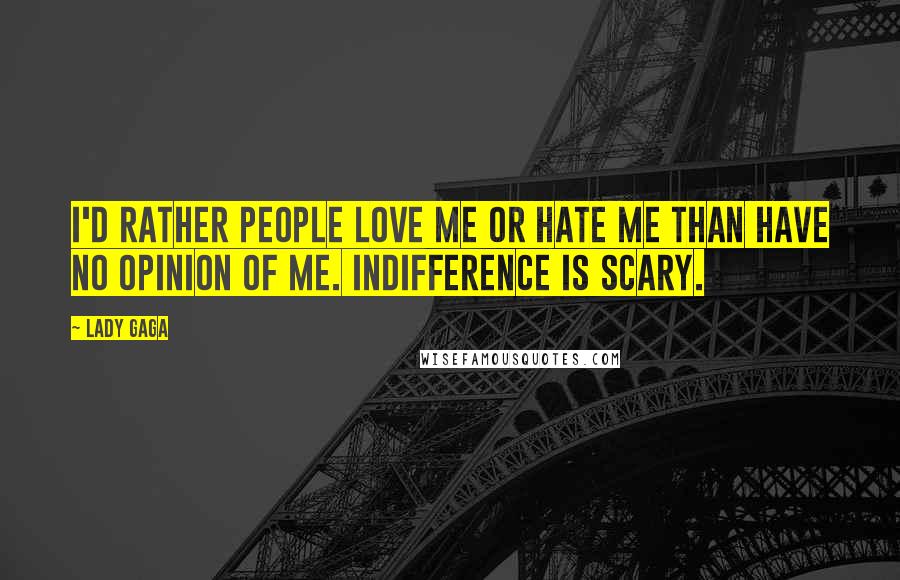 Lady Gaga Quotes: I'd rather people love me or hate me than have no opinion of me. Indifference is scary.