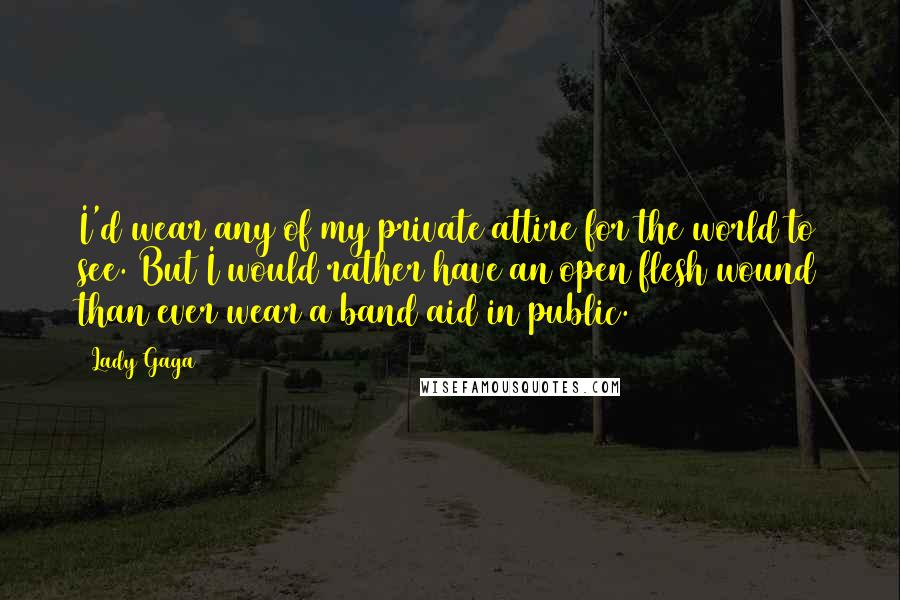 Lady Gaga Quotes: I'd wear any of my private attire for the world to see. But I would rather have an open flesh wound than ever wear a band aid in public.