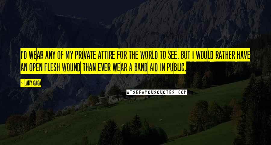 Lady Gaga Quotes: I'd wear any of my private attire for the world to see. But I would rather have an open flesh wound than ever wear a band aid in public.
