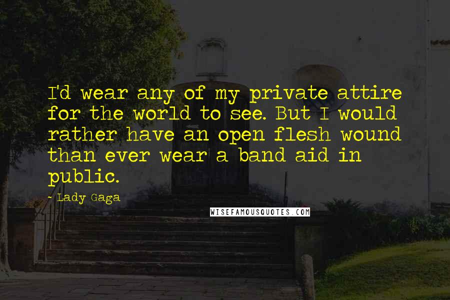 Lady Gaga Quotes: I'd wear any of my private attire for the world to see. But I would rather have an open flesh wound than ever wear a band aid in public.