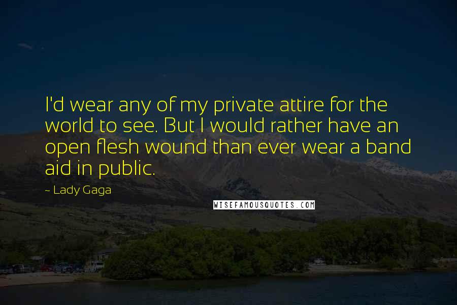 Lady Gaga Quotes: I'd wear any of my private attire for the world to see. But I would rather have an open flesh wound than ever wear a band aid in public.
