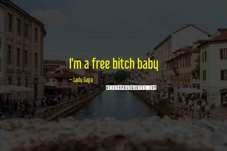 Lady Gaga Quotes: I'm a free bitch baby