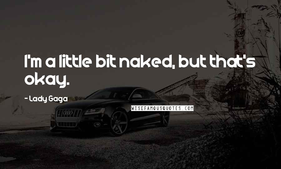 Lady Gaga Quotes: I'm a little bit naked, but that's okay.