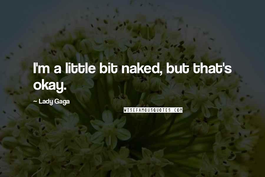 Lady Gaga Quotes: I'm a little bit naked, but that's okay.