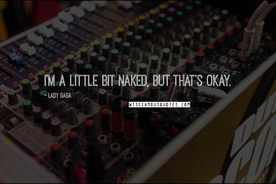 Lady Gaga Quotes: I'm a little bit naked, but that's okay.