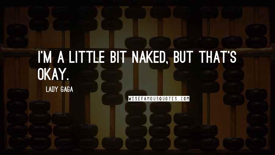 Lady Gaga Quotes: I'm a little bit naked, but that's okay.