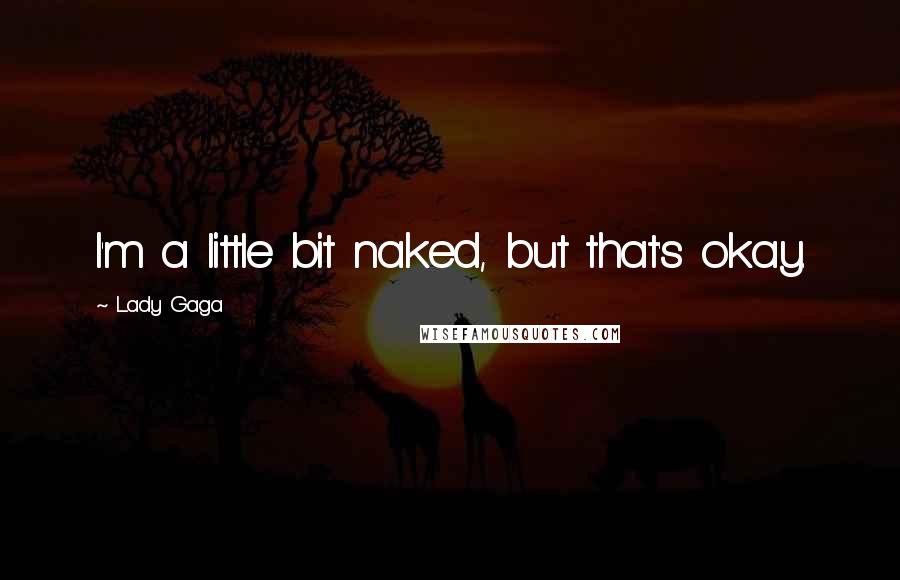 Lady Gaga Quotes: I'm a little bit naked, but that's okay.