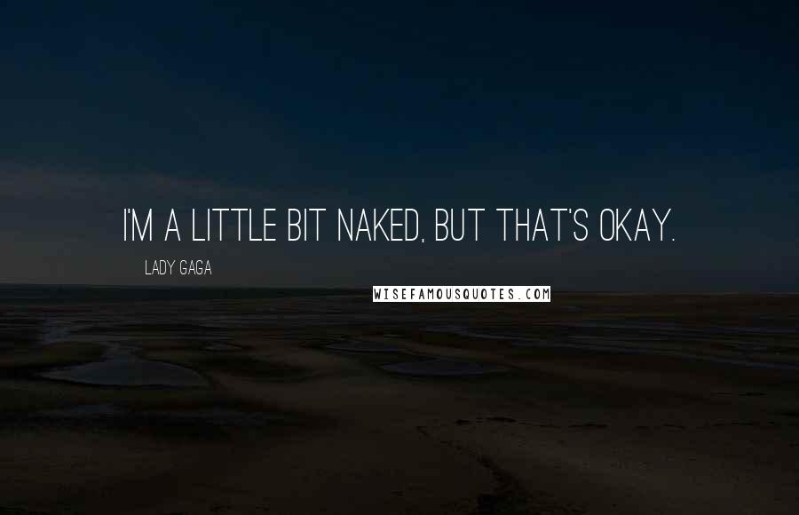 Lady Gaga Quotes: I'm a little bit naked, but that's okay.