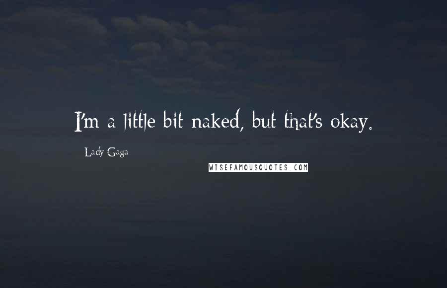 Lady Gaga Quotes: I'm a little bit naked, but that's okay.