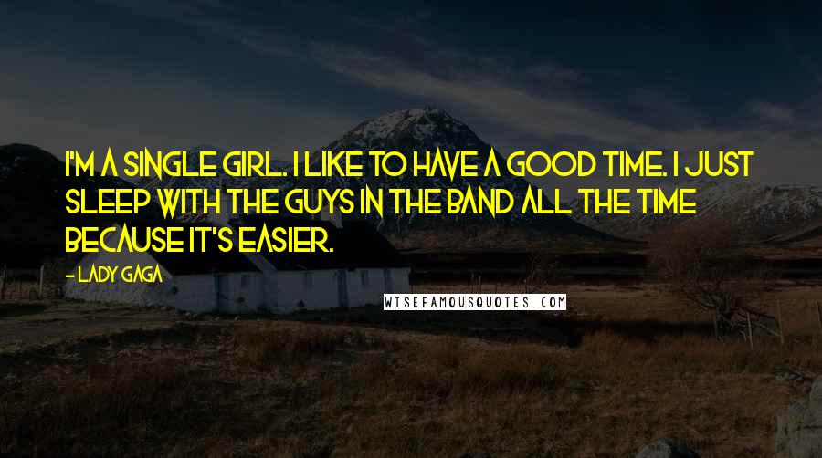 Lady Gaga Quotes: I'm a single girl. I like to have a good time. I just sleep with the guys in the band all the time because it's easier.