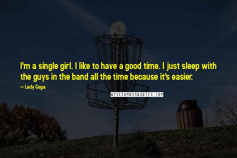 Lady Gaga Quotes: I'm a single girl. I like to have a good time. I just sleep with the guys in the band all the time because it's easier.