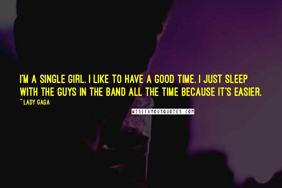 Lady Gaga Quotes: I'm a single girl. I like to have a good time. I just sleep with the guys in the band all the time because it's easier.