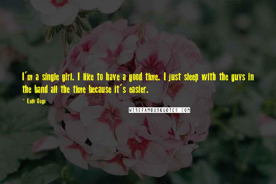 Lady Gaga Quotes: I'm a single girl. I like to have a good time. I just sleep with the guys in the band all the time because it's easier.