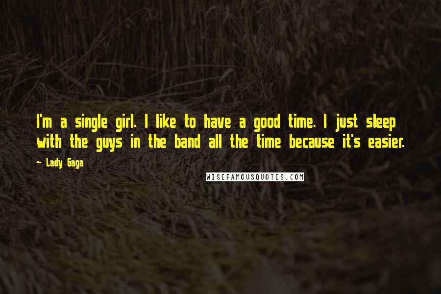 Lady Gaga Quotes: I'm a single girl. I like to have a good time. I just sleep with the guys in the band all the time because it's easier.