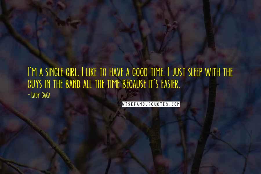 Lady Gaga Quotes: I'm a single girl. I like to have a good time. I just sleep with the guys in the band all the time because it's easier.