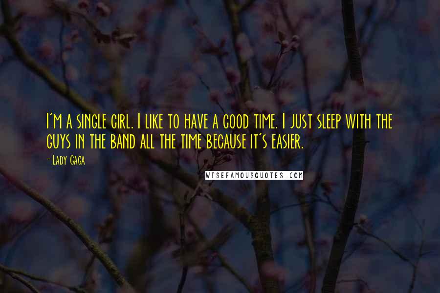 Lady Gaga Quotes: I'm a single girl. I like to have a good time. I just sleep with the guys in the band all the time because it's easier.