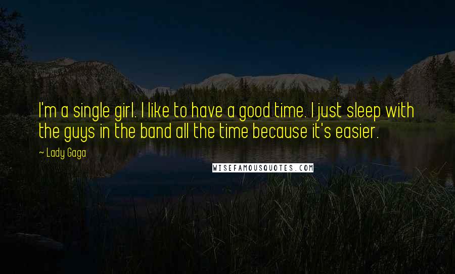 Lady Gaga Quotes: I'm a single girl. I like to have a good time. I just sleep with the guys in the band all the time because it's easier.