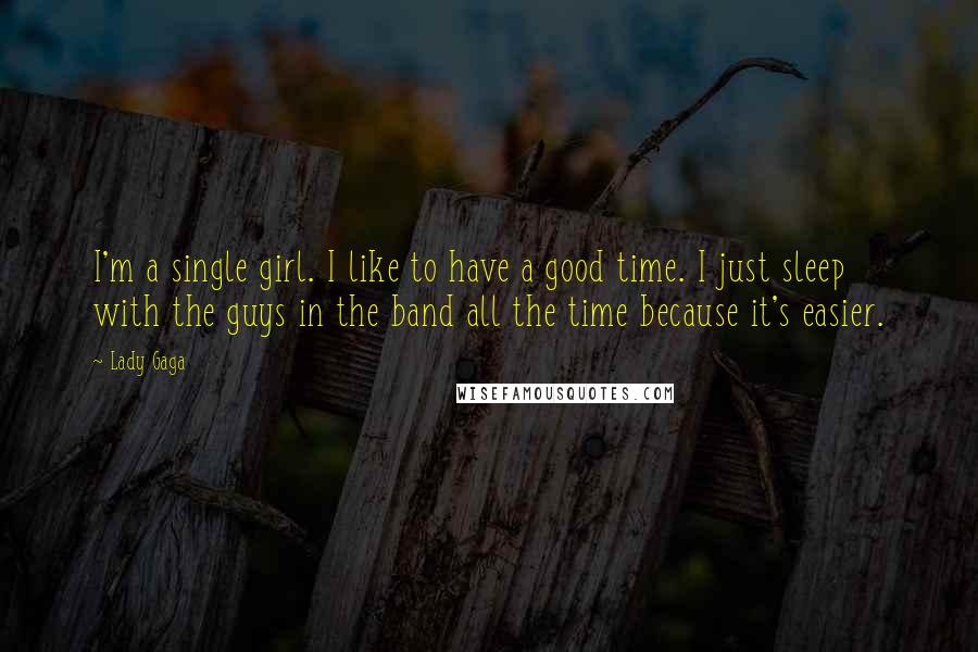 Lady Gaga Quotes: I'm a single girl. I like to have a good time. I just sleep with the guys in the band all the time because it's easier.