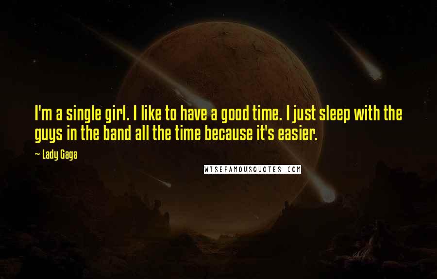 Lady Gaga Quotes: I'm a single girl. I like to have a good time. I just sleep with the guys in the band all the time because it's easier.