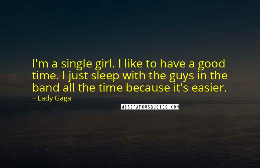 Lady Gaga Quotes: I'm a single girl. I like to have a good time. I just sleep with the guys in the band all the time because it's easier.