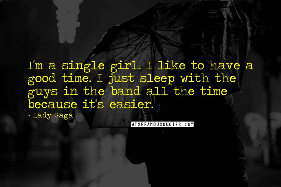 Lady Gaga Quotes: I'm a single girl. I like to have a good time. I just sleep with the guys in the band all the time because it's easier.