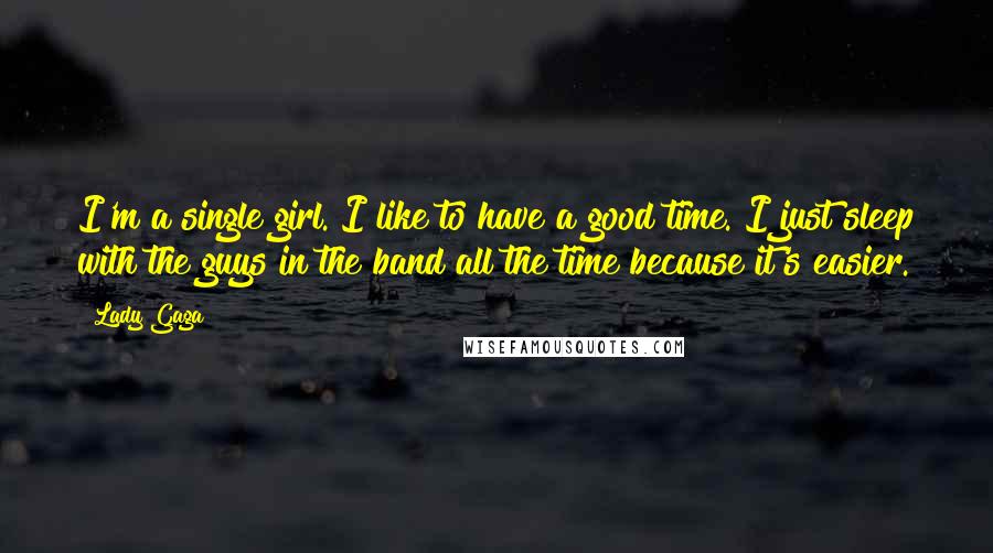 Lady Gaga Quotes: I'm a single girl. I like to have a good time. I just sleep with the guys in the band all the time because it's easier.