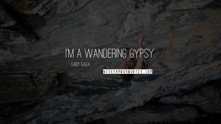 Lady Gaga Quotes: I'm a wandering gypsy.