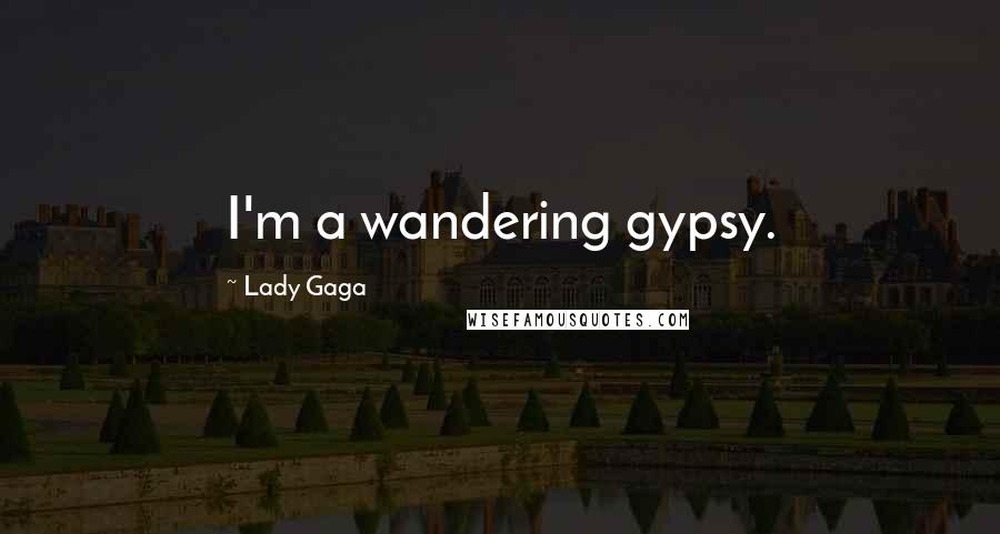 Lady Gaga Quotes: I'm a wandering gypsy.