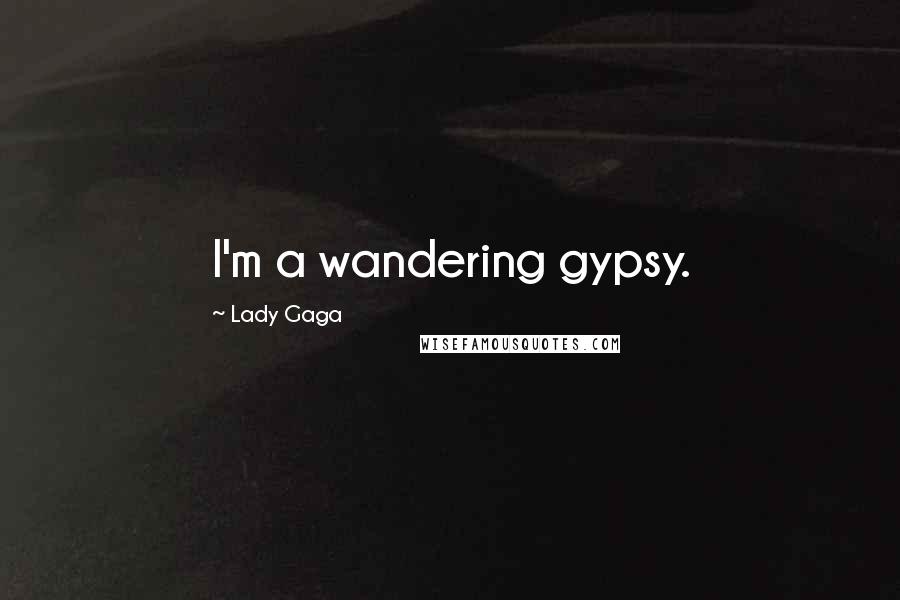 Lady Gaga Quotes: I'm a wandering gypsy.