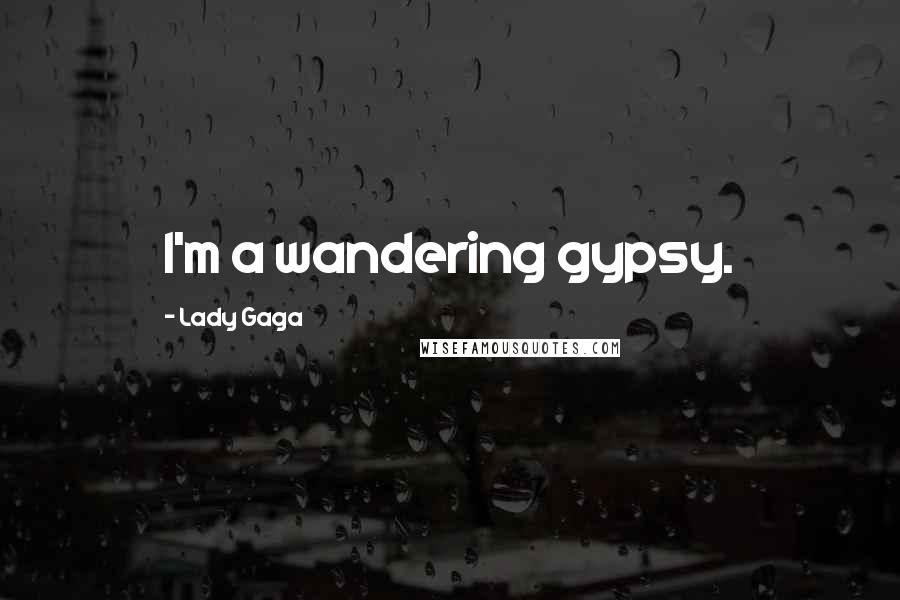 Lady Gaga Quotes: I'm a wandering gypsy.