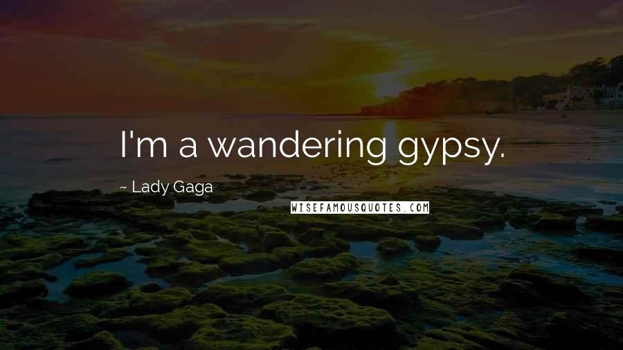 Lady Gaga Quotes: I'm a wandering gypsy.