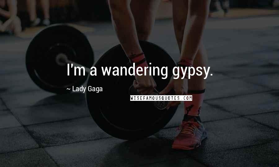 Lady Gaga Quotes: I'm a wandering gypsy.