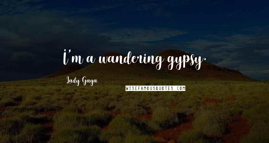 Lady Gaga Quotes: I'm a wandering gypsy.