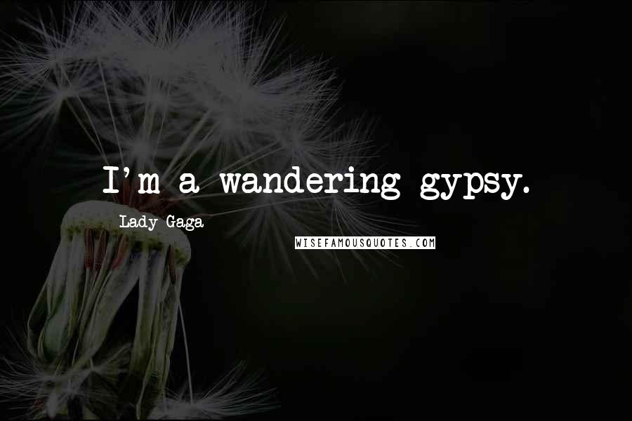 Lady Gaga Quotes: I'm a wandering gypsy.