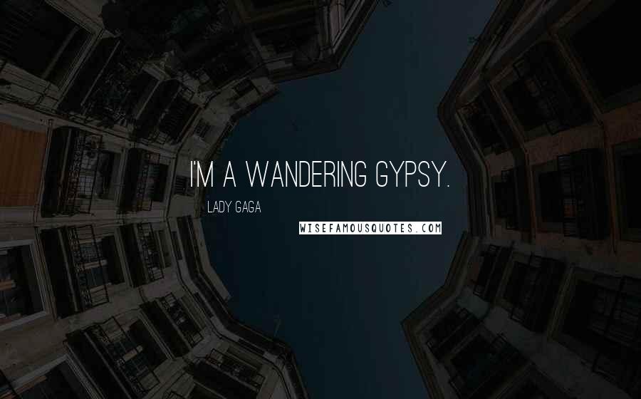 Lady Gaga Quotes: I'm a wandering gypsy.