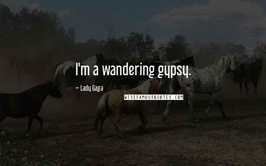 Lady Gaga Quotes: I'm a wandering gypsy.