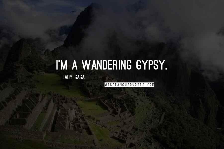 Lady Gaga Quotes: I'm a wandering gypsy.