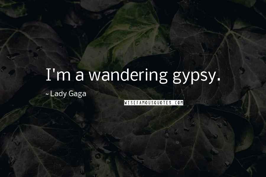 Lady Gaga Quotes: I'm a wandering gypsy.