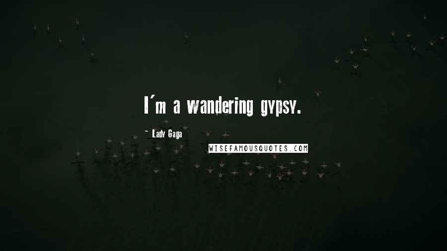 Lady Gaga Quotes: I'm a wandering gypsy.