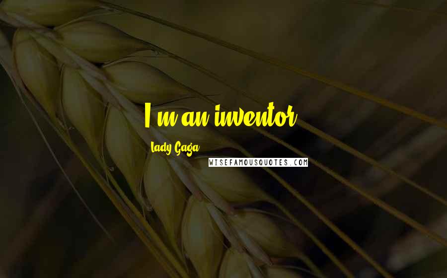 Lady Gaga Quotes: I'm an inventor.