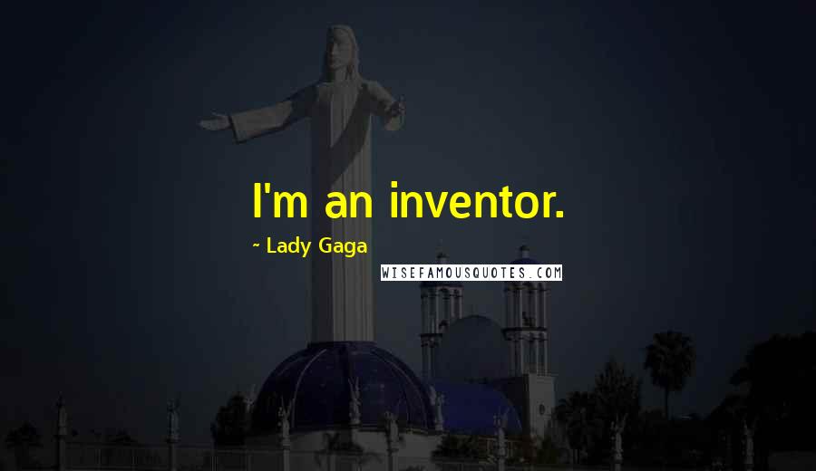 Lady Gaga Quotes: I'm an inventor.