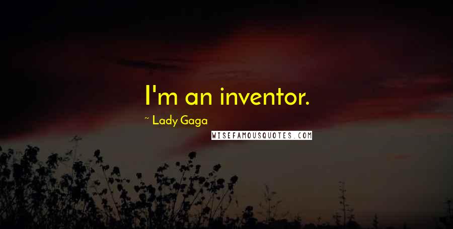 Lady Gaga Quotes: I'm an inventor.