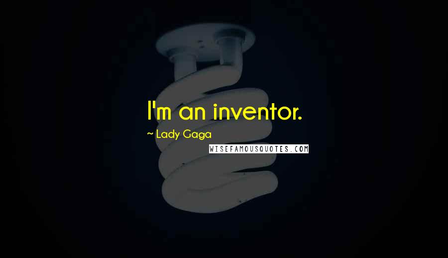 Lady Gaga Quotes: I'm an inventor.