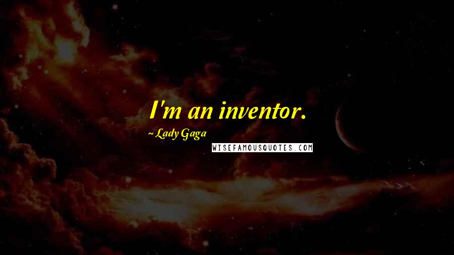 Lady Gaga Quotes: I'm an inventor.