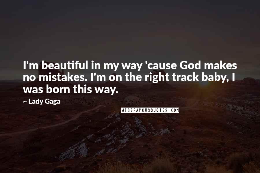 Lady Gaga Quotes: I'm beautiful in my way 'cause God makes no mistakes. I'm on the right track baby, I was born this way.