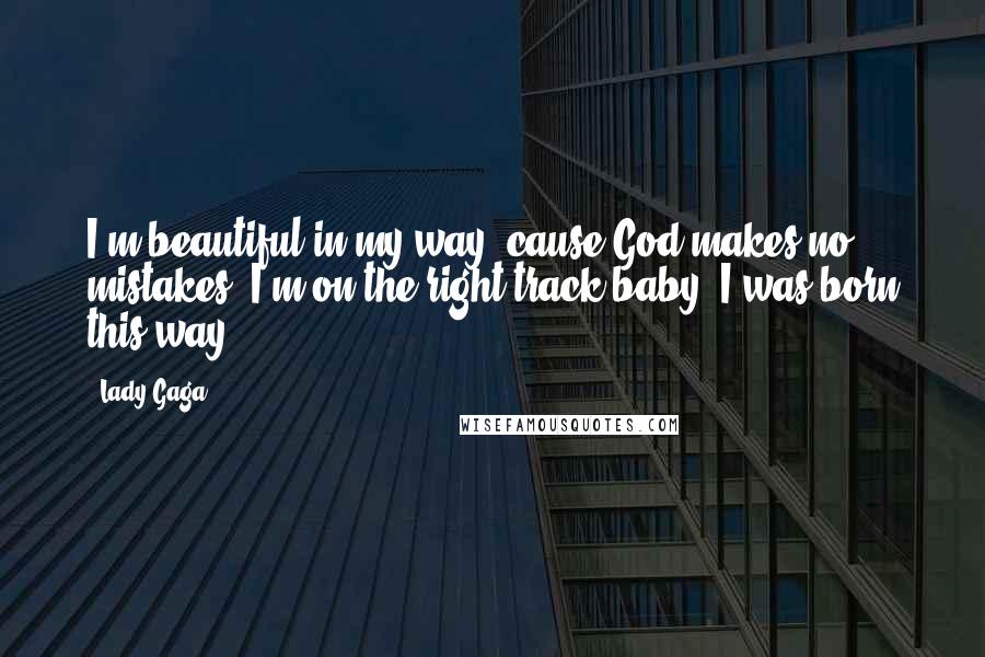Lady Gaga Quotes: I'm beautiful in my way 'cause God makes no mistakes. I'm on the right track baby, I was born this way.